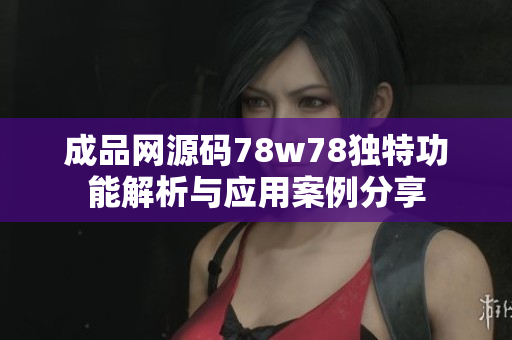 成品网源码78w78独特功能解析与应用案例分享