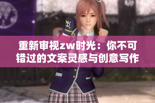 重新审视zw时光：你不可错过的文案灵感与创意写作技巧