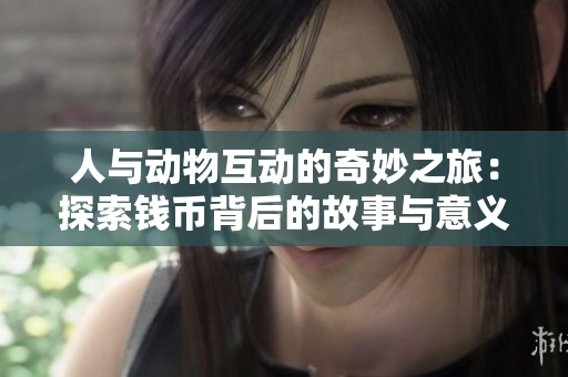 人与动物互动的奇妙之旅：探索钱币背后的故事与意义