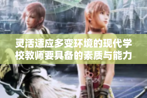 灵活适应多变环境的现代学校教师要具备的素质与能力