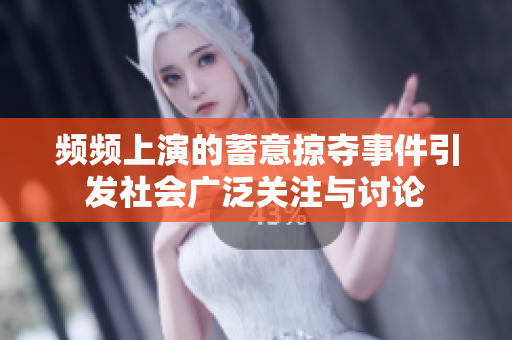 频频上演的蓄意掠夺事件引发社会广泛关注与讨论