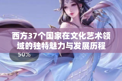 西方37个国家在文化艺术领域的独特魅力与发展历程