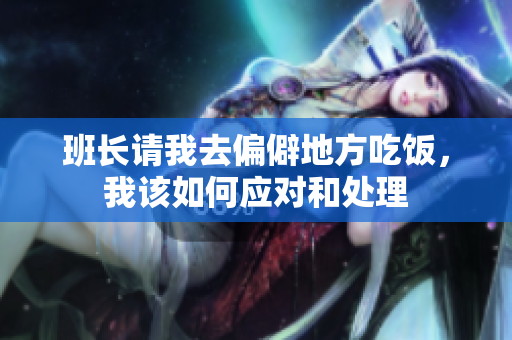 班长请我去偏僻地方吃饭，我该如何应对和处理