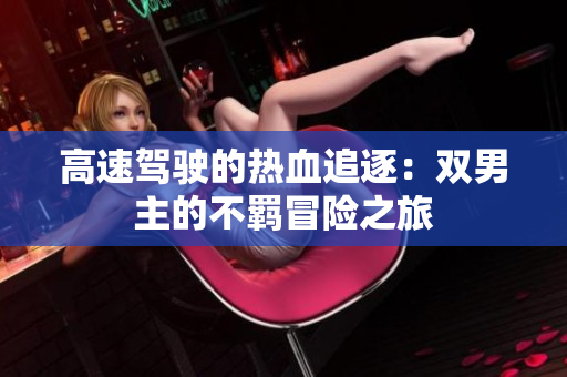 高速驾驶的热血追逐：双男主的不羁冒险之旅