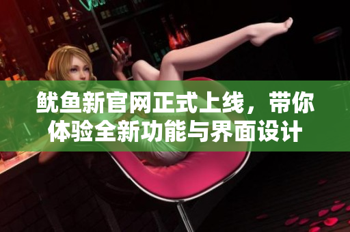 鱿鱼新官网正式上线，带你体验全新功能与界面设计