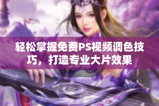 轻松掌握免费PS视频调色技巧，打造专业大片效果