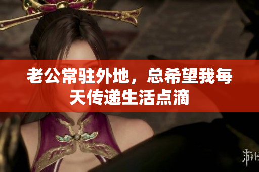 老公常驻外地，总希望我每天传递生活点滴