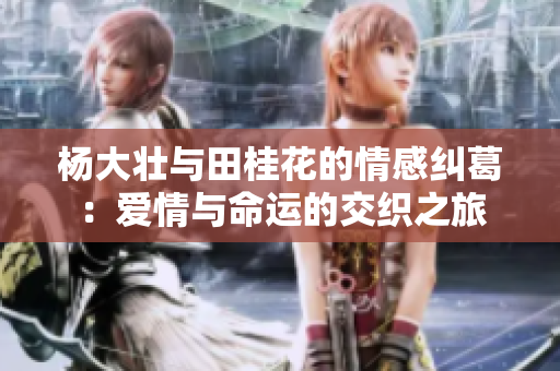 杨大壮与田桂花的情感纠葛：爱情与命运的交织之旅