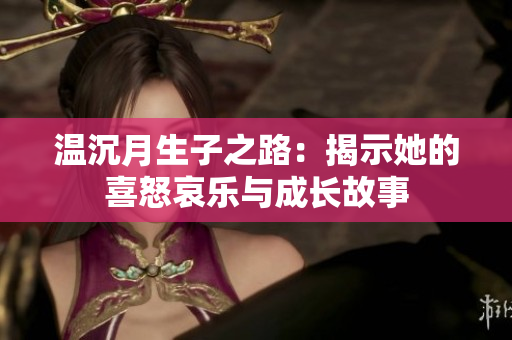 温沉月生子之路：揭示她的喜怒哀乐与成长故事