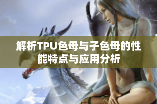 解析TPU色母与子色母的性能特点与应用分析