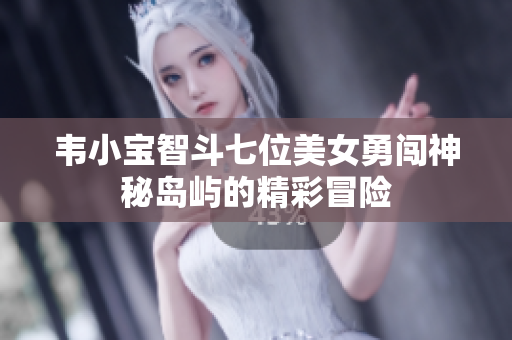 韦小宝智斗七位美女勇闯神秘岛屿的精彩冒险