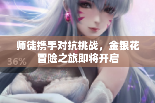 师徒携手对抗挑战，金银花冒险之旅即将开启