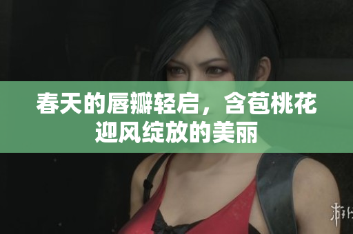 春天的唇瓣轻启，含苞桃花迎风绽放的美丽