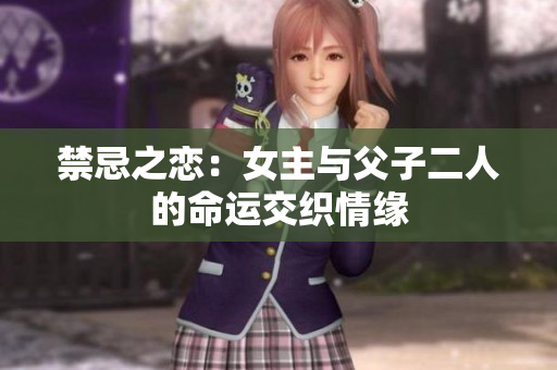 禁忌之恋：女主与父子二人的命运交织情缘