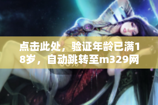 点击此处，验证年龄已满18岁，自动跳转至m329网站