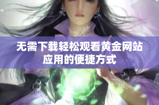 无需下载轻松观看黄金网站应用的便捷方式