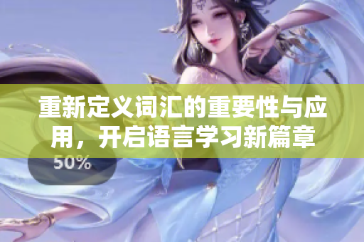 重新定义词汇的重要性与应用，开启语言学习新篇章