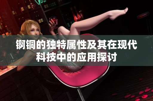 锕铜的独特属性及其在现代科技中的应用探讨