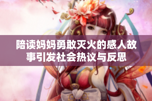 陪读妈妈勇敢灭火的感人故事引发社会热议与反思