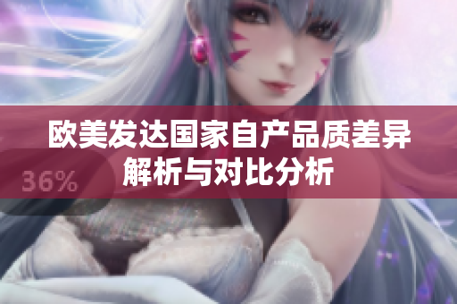 欧美发达国家自产品质差异解析与对比分析