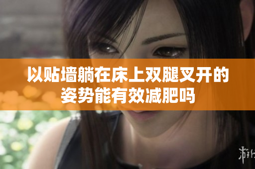 以贴墙躺在床上双腿叉开的姿势能有效减肥吗