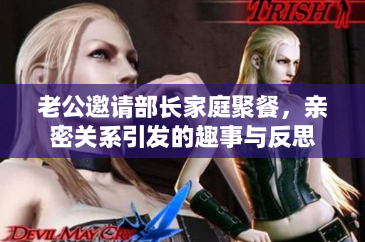 老公邀请部长家庭聚餐，亲密关系引发的趣事与反思