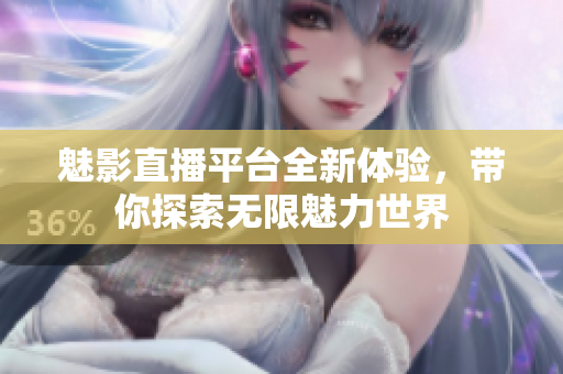 魅影直播平台全新体验，带你探索无限魅力世界