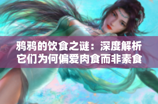 鸦鸦的饮食之谜：深度解析它们为何偏爱肉食而非素食