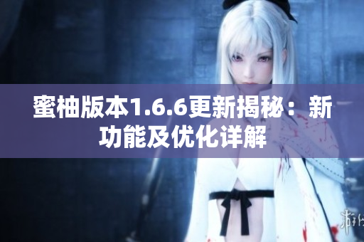 蜜柚版本1.6.6更新揭秘：新功能及优化详解