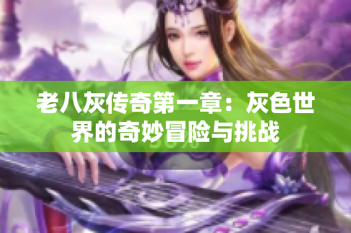 老八灰传奇第一章：灰色世界的奇妙冒险与挑战