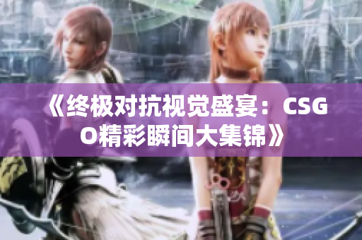 《终极对抗视觉盛宴：CSGO精彩瞬间大集锦》