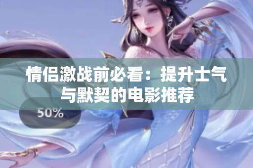 情侣激战前必看：提升士气与默契的电影推荐