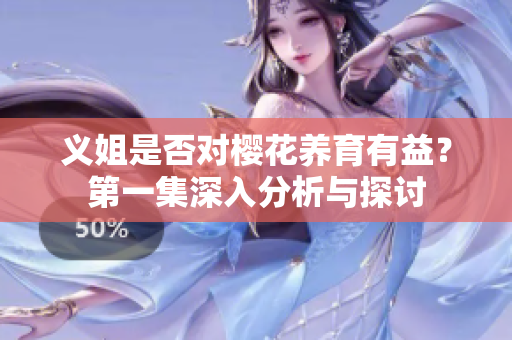 义姐是否对樱花养育有益？第一集深入分析与探讨
