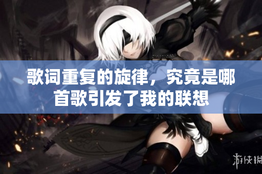 歌词重复的旋律，究竟是哪首歌引发了我的联想