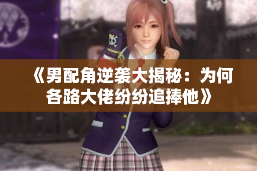 《男配角逆袭大揭秘：为何各路大佬纷纷追捧他》