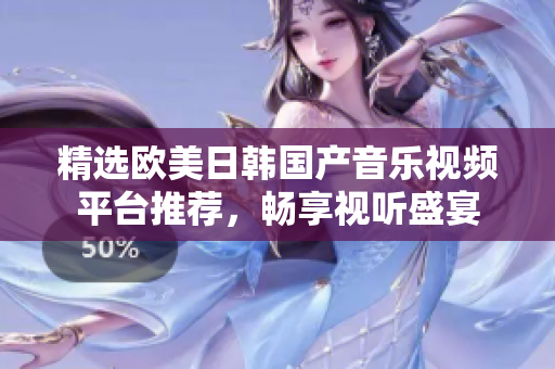 精选欧美日韩国产音乐视频平台推荐，畅享视听盛宴