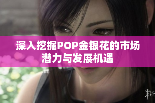 深入挖掘POP金银花的市场潜力与发展机遇
