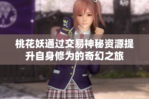 桃花妖通过交易神秘资源提升自身修为的奇幻之旅