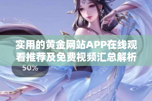 实用的黄金网站APP在线观看推荐及免费视频汇总解析
