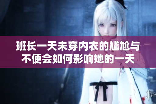 班长一天未穿内衣的尴尬与不便会如何影响她的一天