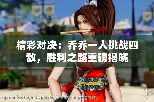 精彩对决：乔乔一人挑战四敌，胜利之路重磅揭晓