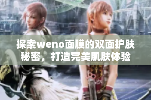 探索weno面膜的双面护肤秘密，打造完美肌肤体验