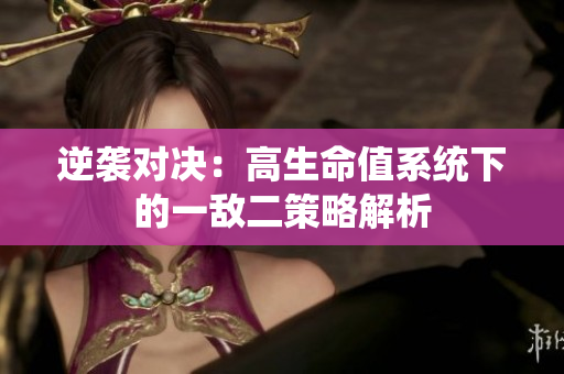 逆袭对决：高生命值系统下的一敌二策略解析