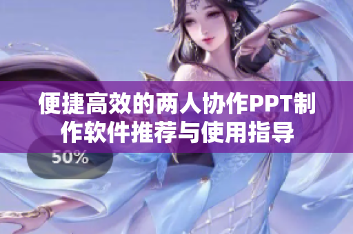 便捷高效的两人协作PPT制作软件推荐与使用指导