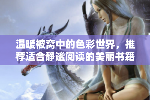 温暖被窝中的色彩世界，推荐适合静谧阅读的美丽书籍