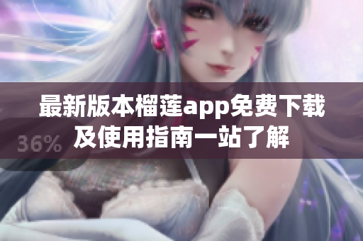 最新版本榴莲app免费下载及使用指南一站了解