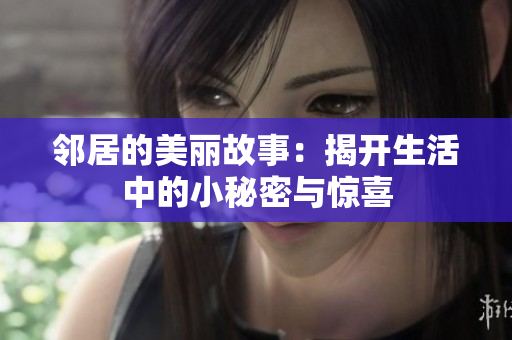 邻居的美丽故事：揭开生活中的小秘密与惊喜