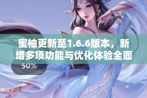 蜜柚更新至1.6.6版本，新增多项功能与优化体验全面提升