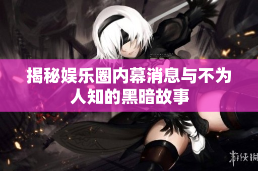 揭秘娱乐圈内幕消息与不为人知的黑暗故事