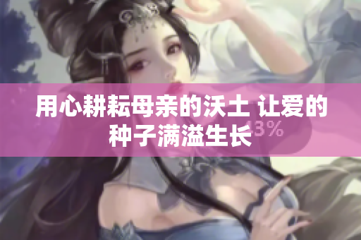用心耕耘母亲的沃土 让爱的种子满溢生长